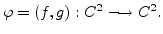 $\varphi = (f,g) :
\mathbb{C}^2 \longrightarrow \mathbb{C}^2.$