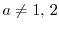 $a\neq1, \,2$