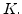 $K. $